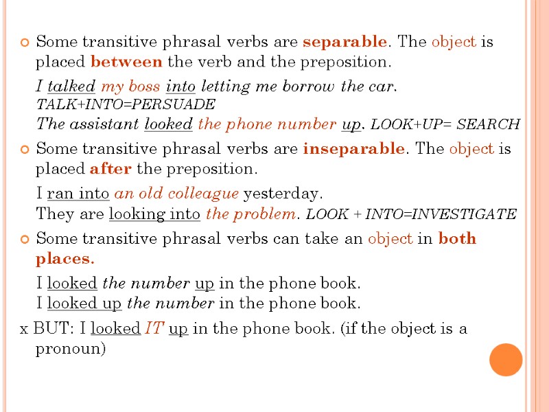Some transitive phrasal verbs are separable. The object is placed between the verb and